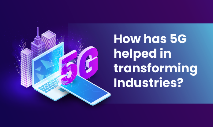 How has 5G helped in transforming Industries?